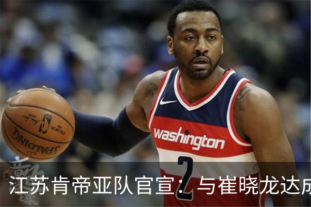 江苏肯帝亚队官宣：与崔晓龙达成续约协议